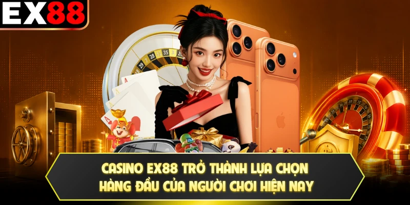 Casino EX88 trở thành lựa chọn hàng đầu của người chơi hiện nay