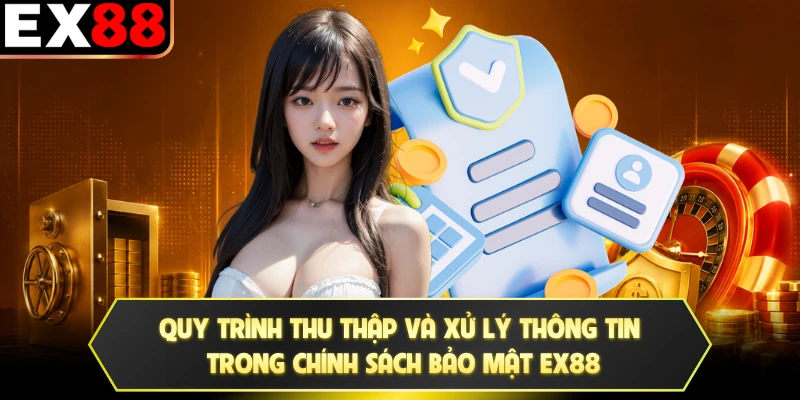 Quy trình thu thập và xử lý thông tin trong chính sách bảo mật EX88